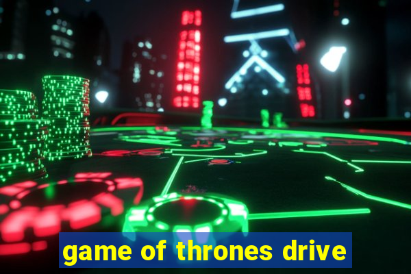 game of thrones drive